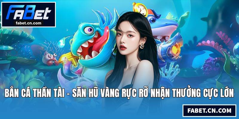 Bắn Cá Thần Tài - Săn Hũ Vàng Rực Rỡ Nhận Thưởng Cực Lớn Bắn cá Thần Tài