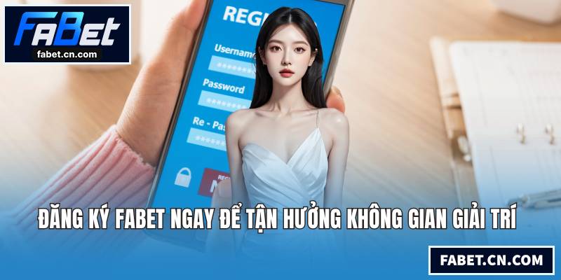 Đăng Ký FABET Ngay Để Tận Hưởng Không Gian Giải Trí Đăng ký FABET