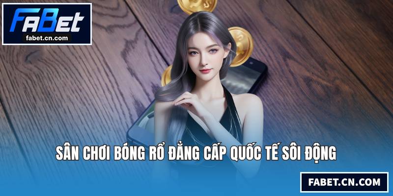 Sân chơi bóng rổ đẳng cấp quốc tế sôi động