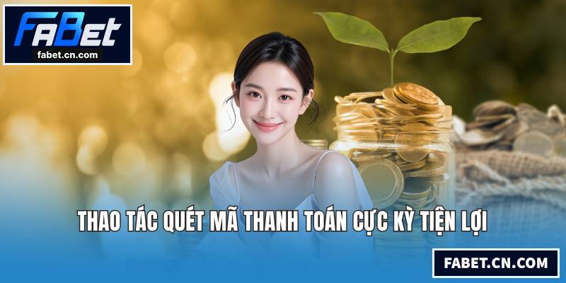 Nạp Tiền FABET Siêu Tốc An Toàn Qua Mọi Cổng Thanh Toán Thao tác quét mã thanh toán cực kỳ tiện lợi