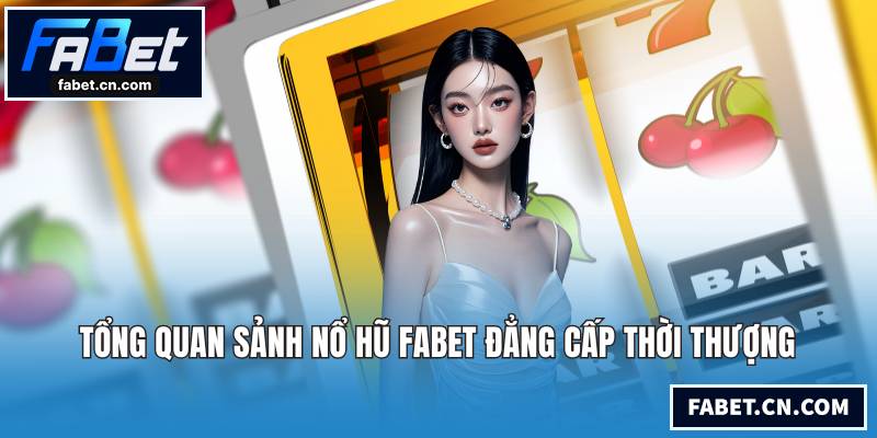 Tổng quan sảnh nổ hũ FABET đẳng cấp thời thượng