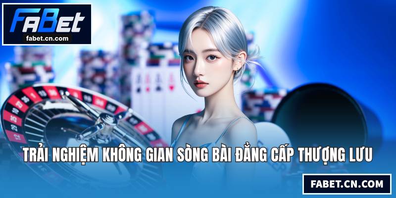 Trải nghiệm không gian sòng bài đẳng cấp thượng lưu